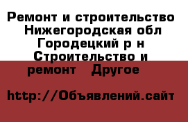 Ремонт и строительство. - Нижегородская обл., Городецкий р-н Строительство и ремонт » Другое   